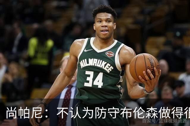 尚帕尼：不认为防守布伦森做得很差 31中12在平时是糟糕的命中率